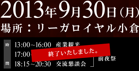 2013年9月30日（月）　リーガロイヤル小倉　13：00～16：00産業観光、17：00～18：15特別講演会、18：15～20：30交流懇談会　前夜祭