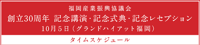 創立30周年記念 記念講演・記念式典・表彰式・記念レセプション 10月5日（グランドハイアット福岡）タイムスケジュール