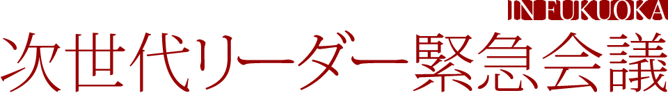 次世代リーダー緊急会議 IN FUKUOKA