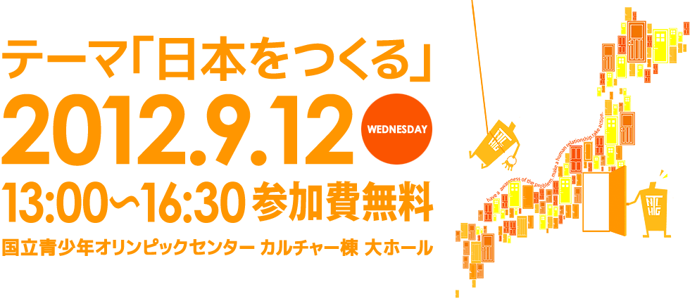 テーマ「日本をつくる」2012年9月12日（水）13：00～16：30国立青少年オリンピックセンターカルチャー棟大ホール参加費無料