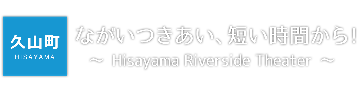【久山町】ながいつきあい、短い時間から！～Hisayama Riverside Theater～